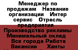 Менеджер по продажам › Название организации ­ Интер-сервис › Отрасль предприятия ­ Производство рекламы › Минимальный оклад ­ 1 - Все города Работа » Вакансии   . Ханты-Мансийский,Белоярский г.